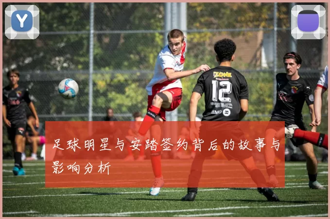 足球明星与安踏签约背后的故事与影响分析