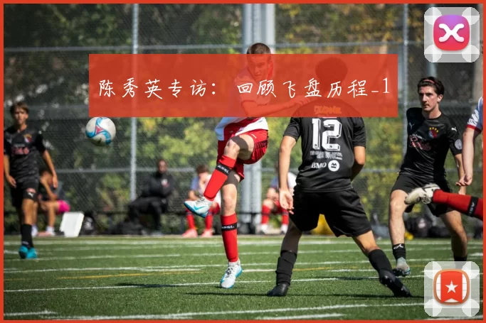 陈秀英专访：回顾飞盘历程_1