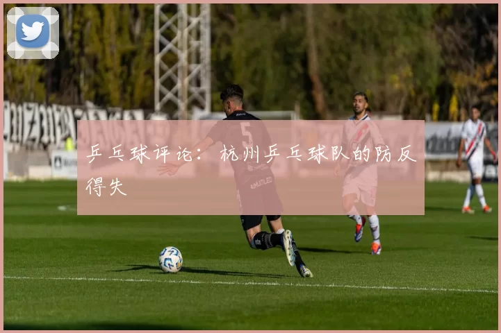 乒乓球评论：杭州乒乓球队的防反得失