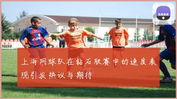 上海网球队在钻石联赛中的速度表现引发热议与期待