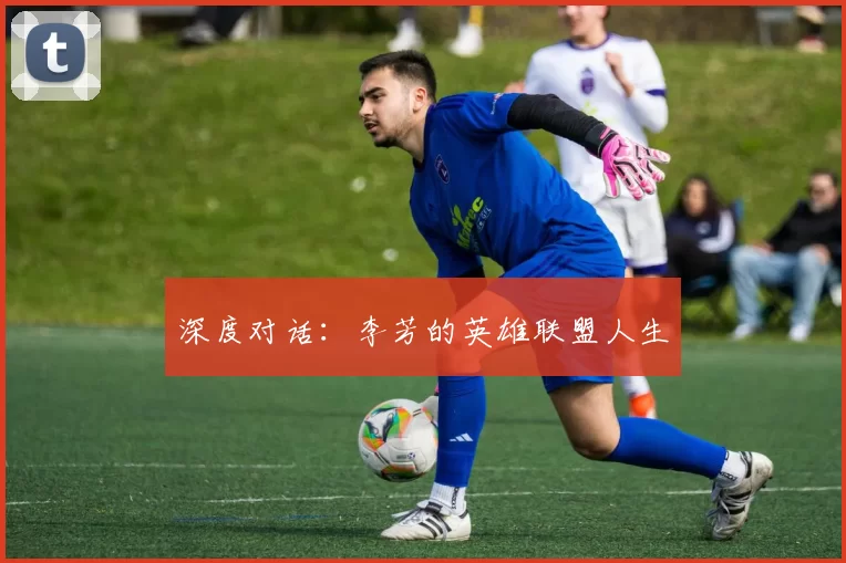 深度对话：李芳的英雄联盟人生