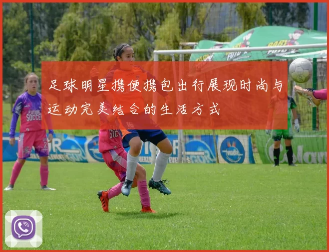 足球明星携便携包出行展现时尚与运动完美结合的生活方式