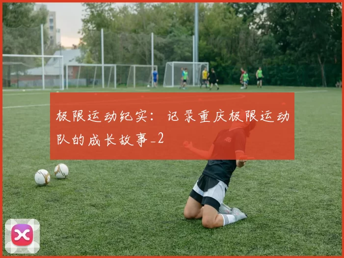 极限运动纪实：记录重庆极限运动队的成长故事_2