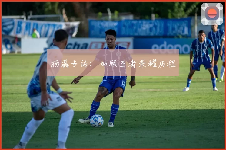 杨磊专访：回顾王者荣耀历程