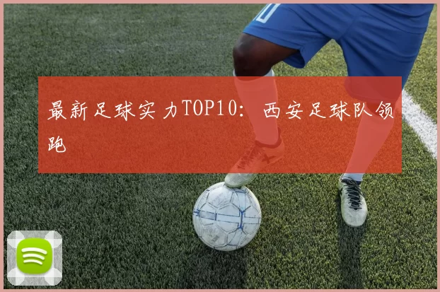 最新足球实力TOP10：西安足球队领跑