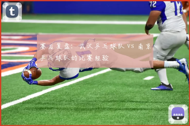 赛后复盘：武汉乒乓球队 vs 南京乒乓球队的比赛经验
